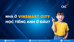 Nhà ở Vinsmart City học tiếng Anh ở đâu? | CEC Vinsmart – Trung tâm Anh ngữ chuẩn Cambridge, 100% giáo viên bản ngữ