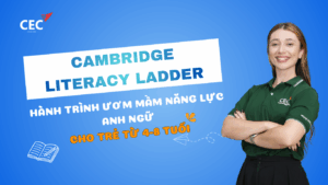 Cambridge Literacy Ladder: Hành trình ươm mầm năng lực Anh ngữ cho trẻ 4 – 8 tuổi tại CEC