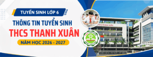 Tuyển sinh lớp 6 THCS Thanh Xuân (Hà Nội) năm học 2026 – 2027: Chỉ tiêu, điều kiện, lịch thi và điểm chuẩn mới nhất