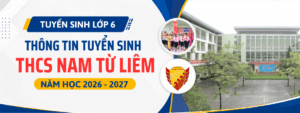 Tuyển sinh lớp 6 THCS Nam Từ Liêm năm học 2026 – 2027: Thông tin mới nhất về chỉ tiêu, điểm chuẩn và học phí
