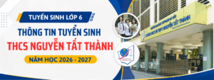 Tuyển sinh lớp 6 THCS & THPT Nguyễn Tất Thành (Cầu Giấy, Hà Nội) năm học 2026 – 2027: Thông tin mới nhất